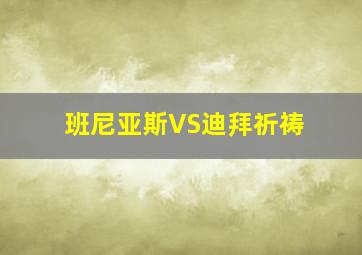 班尼亚斯VS迪拜祈祷