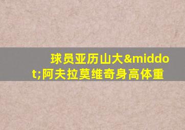 球员亚历山大·阿夫拉莫维奇身高体重