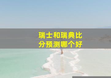 瑞士和瑞典比分预测哪个好