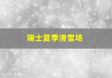 瑞士夏季滑雪场