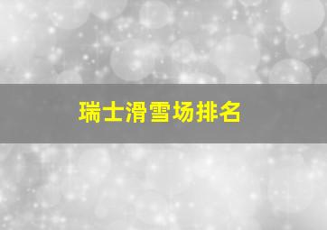 瑞士滑雪场排名