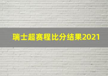 瑞士超赛程比分结果2021