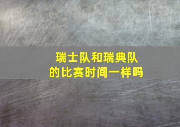 瑞士队和瑞典队的比赛时间一样吗