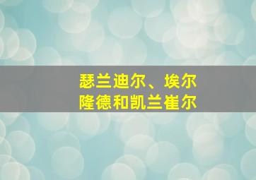 瑟兰迪尔、埃尔隆德和凯兰崔尔