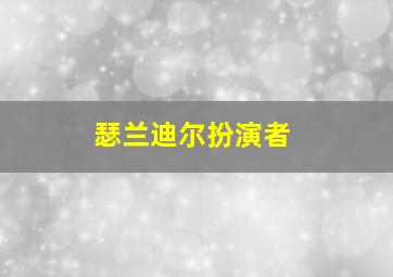 瑟兰迪尔扮演者