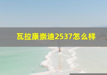 瓦拉康崇迪2537怎么样