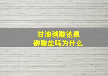 甘油磷酸钠是磷酸盐吗为什么