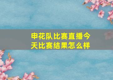 申花队比赛直播今天比赛结果怎么样