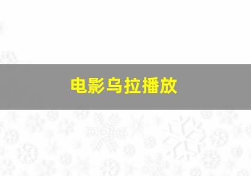 电影乌拉播放