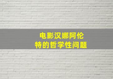 电影汉娜阿伦特的哲学性问题