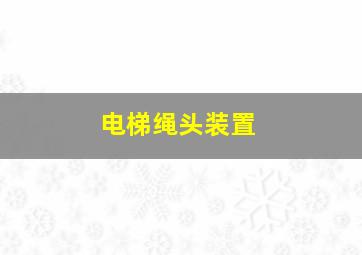 电梯绳头装置