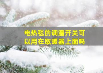 电热毯的调温开关可以用在取暖器上面吗