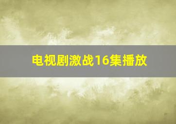 电视剧激战16集播放