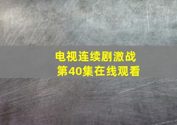 电视连续剧激战第40集在线观看