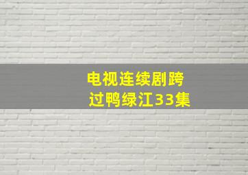 电视连续剧跨过鸭绿江33集