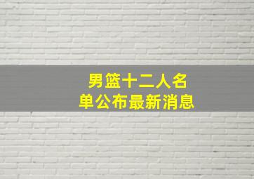 男篮十二人名单公布最新消息