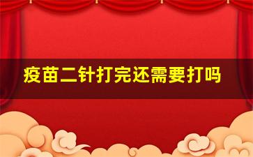 疫苗二针打完还需要打吗