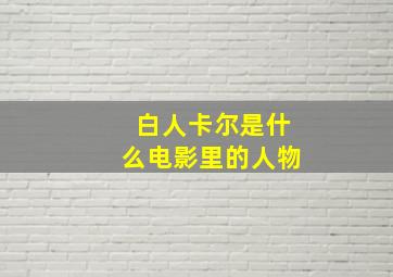 白人卡尔是什么电影里的人物