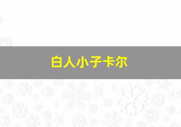 白人小子卡尔