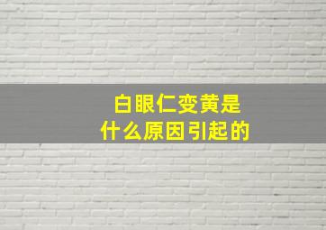 白眼仁变黄是什么原因引起的