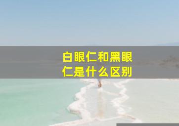 白眼仁和黑眼仁是什么区别