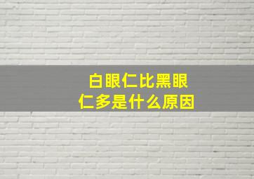 白眼仁比黑眼仁多是什么原因