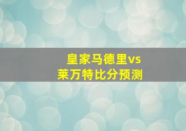 皇家马德里vs莱万特比分预测