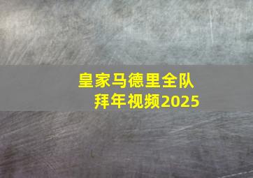 皇家马德里全队拜年视频2025