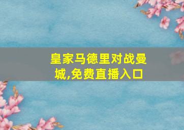 皇家马德里对战曼城,免费直播入口