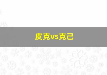 皮克vs克己