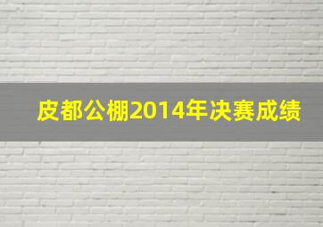 皮都公棚2014年决赛成绩