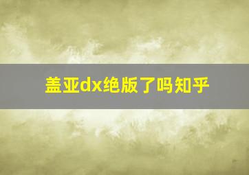 盖亚dx绝版了吗知乎