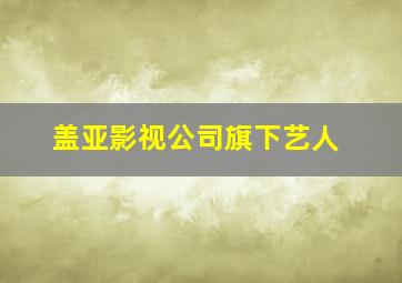 盖亚影视公司旗下艺人