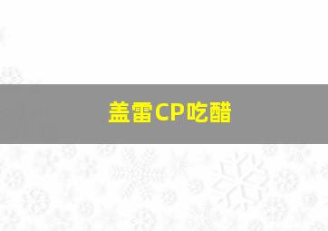 盖雷CP吃醋