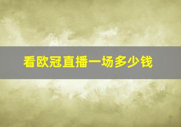 看欧冠直播一场多少钱