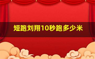 短跑刘翔10秒跑多少米