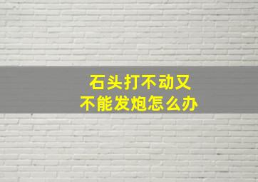 石头打不动又不能发炮怎么办