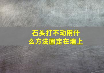 石头打不动用什么方法固定在墙上