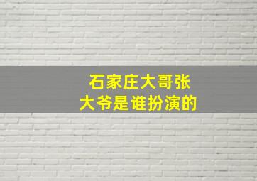 石家庄大哥张大爷是谁扮演的