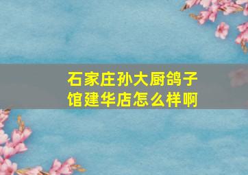 石家庄孙大厨鸽子馆建华店怎么样啊