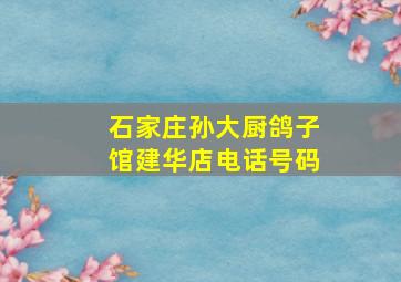 石家庄孙大厨鸽子馆建华店电话号码