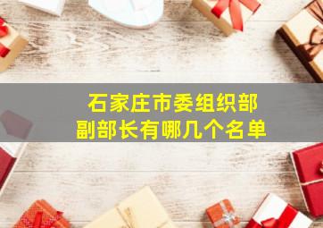 石家庄市委组织部副部长有哪几个名单