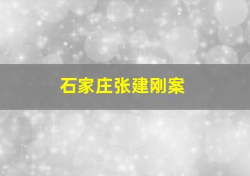 石家庄张建刚案