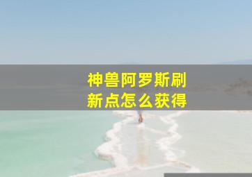 神兽阿罗斯刷新点怎么获得