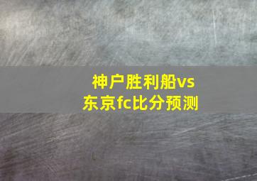 神户胜利船vs东京fc比分预测