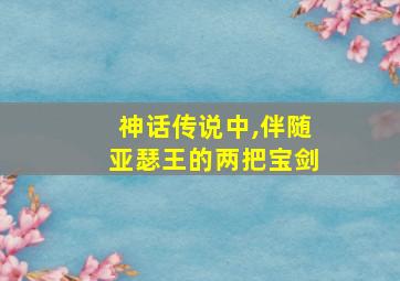 神话传说中,伴随亚瑟王的两把宝剑