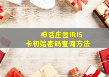 神话庄园IRIS卡初始密码查询方法