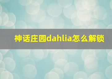 神话庄园dahlia怎么解锁