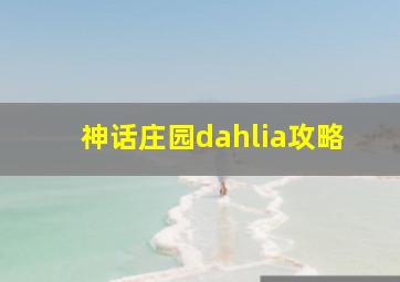 神话庄园dahlia攻略