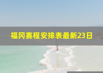 福冈赛程安排表最新23日